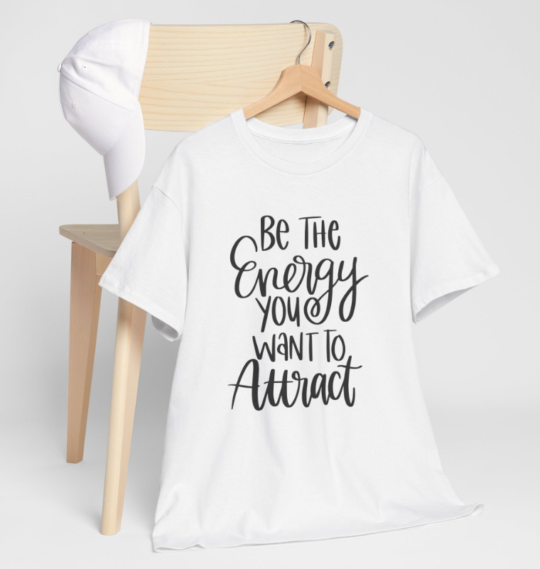 Be the Energy you want to Attract - T shirt